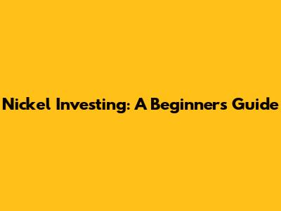 Nickel Investing: A Beginner's Guide