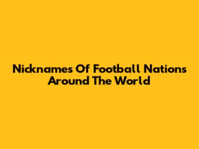 Nicknames Of Football Nations Around The World
