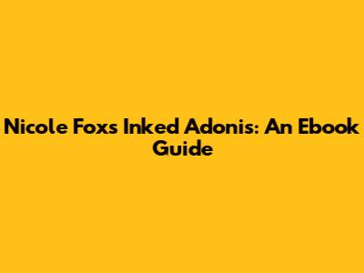 Nicole Fox's Inked Adonis: An Ebook Guide
