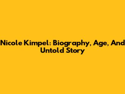 Nicole Kimpel: Biography, Age, And Untold Story