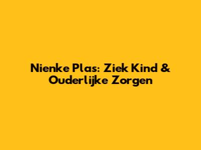 Nienke Plas: Ziek Kind & Ouderlijke Zorgen