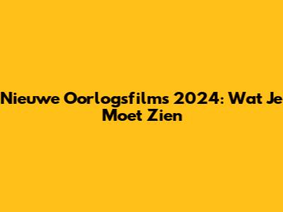 Nieuwe Oorlogsfilms 2024: Wat Je Moet Zien