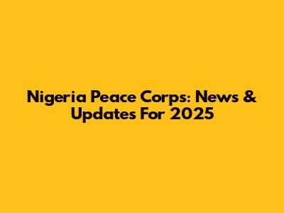 Nigeria Peace Corps: News & Updates For 2025
