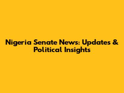 Nigeria Senate News: Updates & Political Insights