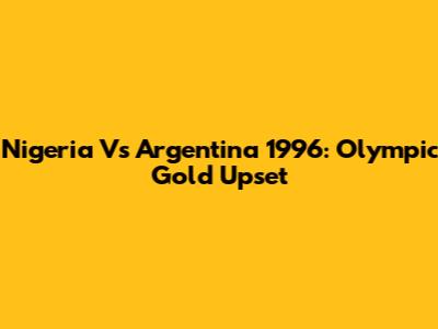 Nigeria Vs Argentina 1996: Olympic Gold Upset