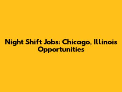 Night Shift Jobs: Chicago, Illinois Opportunities