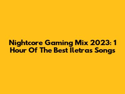 Nightcore Gaming Mix 2023: 1 Hour Of The Best Iletras Songs