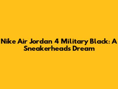 Nike Air Jordan 4 Military Black: A Sneakerhead's Dream