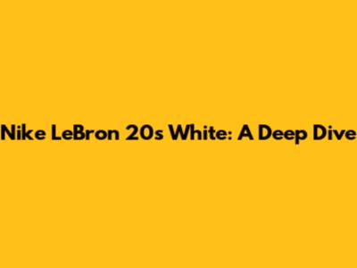 Nike LeBron 20s White: A Deep Dive