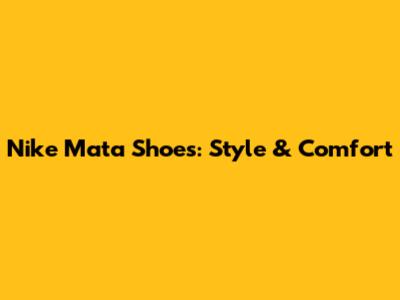 Nike Mata Shoes: Style & Comfort