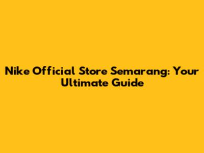 Nike Official Store Semarang: Your Ultimate Guide