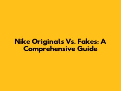 Nike Originals Vs. Fakes: A Comprehensive Guide
