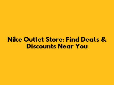 Nike Outlet Store: Find Deals & Discounts Near You