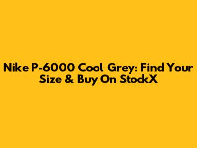 Nike P-6000 Cool Grey: Find Your Size & Buy On StockX