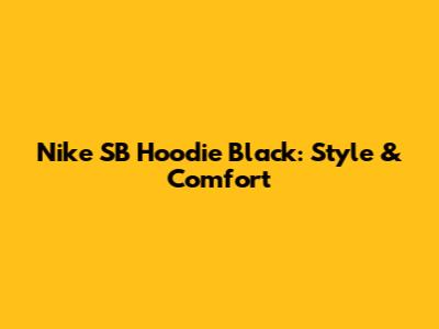 Nike SB Hoodie Black: Style & Comfort