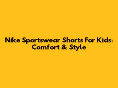 Nike Sportswear Shorts For Kids: Comfort & Style