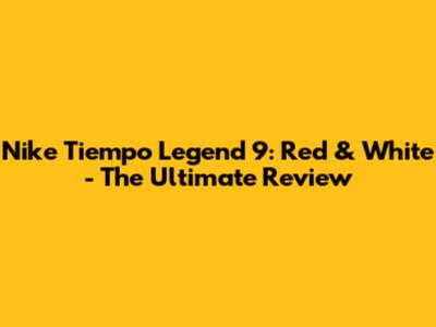 Nike Tiempo Legend 9: Red & White - The Ultimate Review