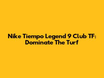 Nike Tiempo Legend 9 Club TF: Dominate The Turf
