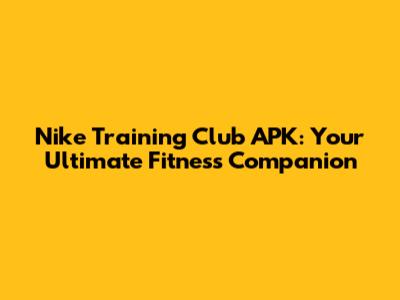 Nike Training Club APK: Your Ultimate Fitness Companion