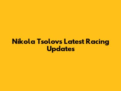 Nikola Tsolov's Latest Racing Updates