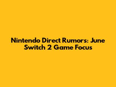 Nintendo Direct Rumors: June Switch 2 Game Focus