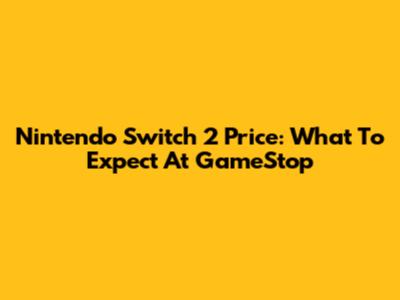 Nintendo Switch 2 Price: What To Expect At GameStop