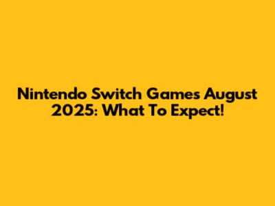 Nintendo Switch Games August 2025: What To Expect!