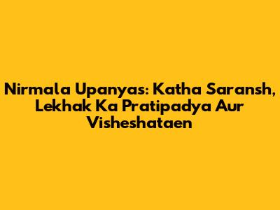 Nirmala Upanyas: Katha Saransh, Lekhak Ka Pratipadya Aur Visheshataen