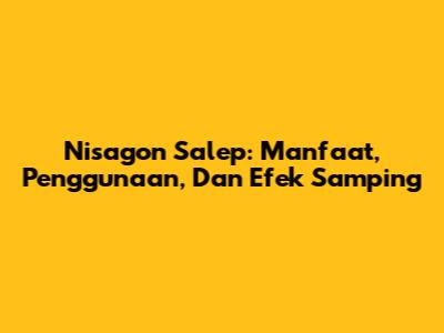 Nisagon Salep: Manfaat, Penggunaan, Dan Efek Samping
