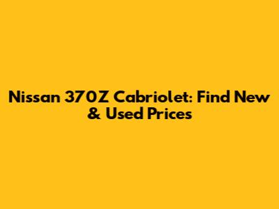 Nissan 370Z Cabriolet: Find New & Used Prices