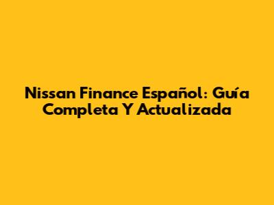 Nissan Finance Español: Guía Completa Y Actualizada