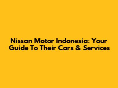 Nissan Motor Indonesia: Your Guide To Their Cars & Services
