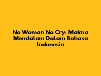 No Woman No Cry: Makna Mendalam Dalam Bahasa Indonesia