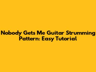 Nobody Gets Me Guitar Strumming Pattern: Easy Tutorial