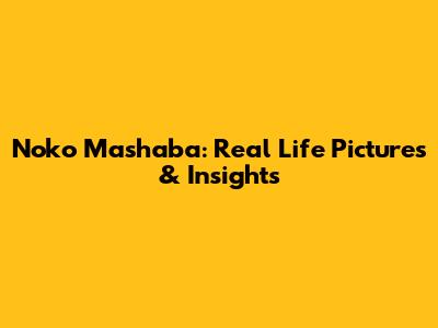 Noko Mashaba: Real Life Pictures & Insights