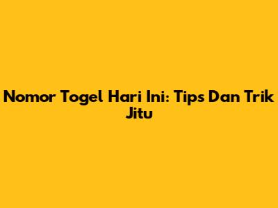 Nomor Togel Hari Ini: Tips Dan Trik Jitu