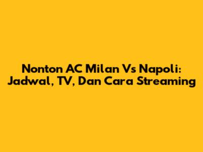 Nonton AC Milan Vs Napoli: Jadwal, TV, Dan Cara Streaming