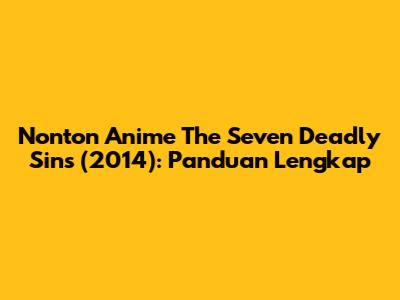 Nonton Anime The Seven Deadly Sins (2014): Panduan Lengkap