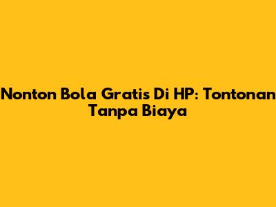 Nonton Bola Gratis Di HP: Tontonan Tanpa Biaya