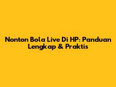 Nonton Bola Live Di HP: Panduan Lengkap & Praktis