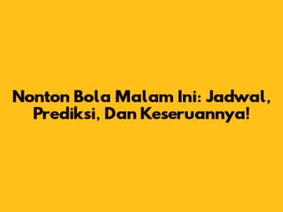 Nonton Bola Malam Ini: Jadwal, Prediksi, Dan Keseruannya!