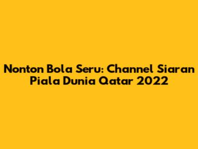 Nonton Bola Seru: Channel Siaran Piala Dunia Qatar 2022