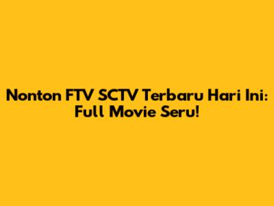 Nonton FTV SCTV Terbaru Hari Ini: Full Movie Seru!