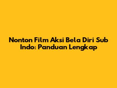 Nonton Film Aksi Bela Diri Sub Indo: Panduan Lengkap