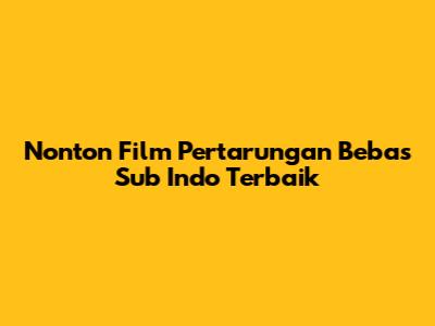 Nonton Film Pertarungan Bebas Sub Indo Terbaik