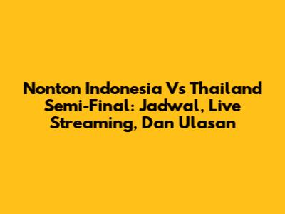 Nonton Indonesia Vs Thailand Semi-Final: Jadwal, Live Streaming, Dan Ulasan