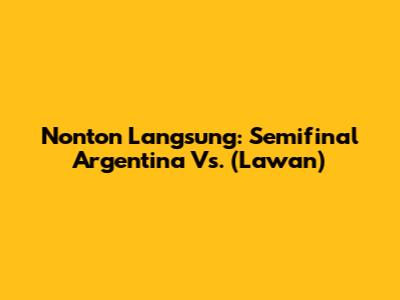 Nonton Langsung: Semifinal Argentina Vs. (Lawan)
