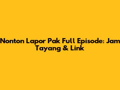 Nonton Lapor Pak Full Episode: Jam Tayang & Link