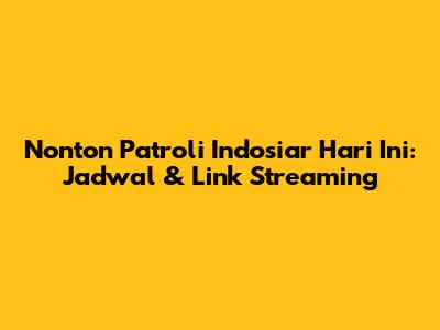Nonton Patroli Indosiar Hari Ini: Jadwal & Link Streaming