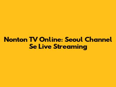 Nonton TV Online: Seoul Channel Se Live Streaming